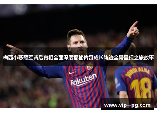 梅西小赛冠军背后真相全面深度揭秘传奇成长轨迹全景呈现之旅故事 梅西小赛冠军背后真相全面深度揭秘传奇成长轨迹全景呈现之旅故事