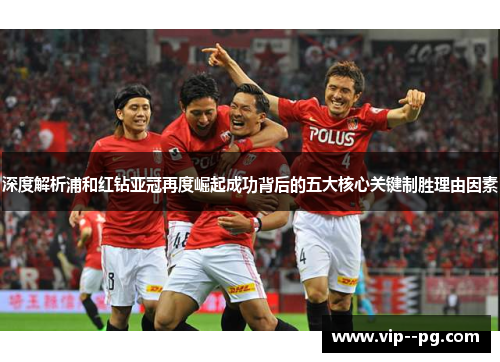 深度解析浦和红钻亚冠再度崛起成功背后的五大核心关键制胜理由因素 深度解析浦和红钻亚冠再度崛起成功背后的五大核心关键制胜理由因素