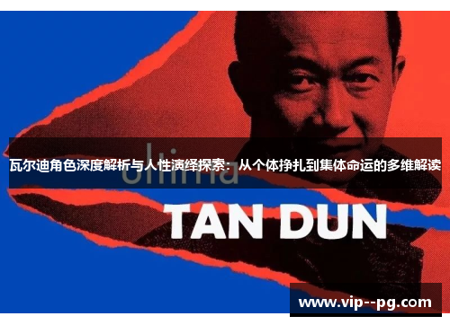 瓦尔迪角色深度解析与人性演绎探索:从个体挣扎到集体命运的多维解读 瓦尔迪角色深度解析与人性演绎探索:从个体挣扎到集体命运的多维解读