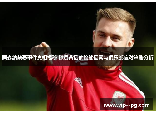 阿森纳禁赛事件真相揭秘 球员背后的隐秘因素与俱乐部应对策略分析 阿森纳禁赛事件真相揭秘 球员背后的隐秘因素与俱乐部应对策略分析