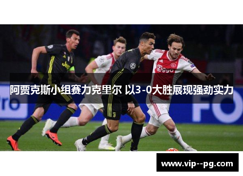 阿贾克斯小组赛力克里尔 以3-0大胜展现强劲实力 阿贾克斯小组赛力克里尔 以3-0大胜展现强劲实力