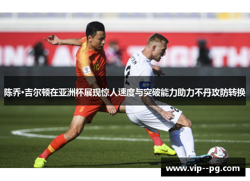 陈乔·吉尔顿在亚洲杯展现惊人速度与突破能力助力不丹攻防转换 陈乔·吉尔顿在亚洲杯展现惊人速度与突破能力助力不丹攻防转换
