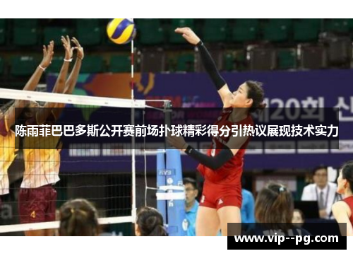 陈雨菲巴巴多斯公开赛前场扑球精彩得分引热议展现技术实力 陈雨菲巴巴多斯公开赛前场扑球精彩得分引热议展现技术实力