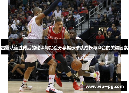 雷霆队连胜背后的秘诀与经验分享揭示球队成长与磨合的关键因素