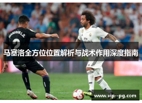 马塞洛全方位位置解析与战术作用深度指南 马塞洛全方位位置解析与战术作用深度指南