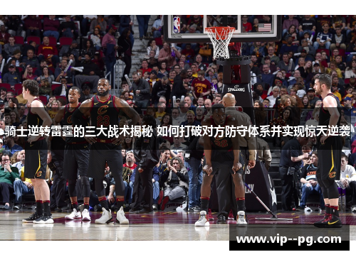 骑士逆转雷霆的三大战术揭秘 如何打破对方防守体系并实现惊天逆袭