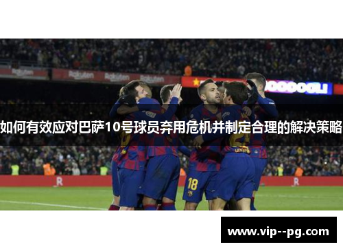 如何有效应对巴萨10号球员弃用危机并制定合理的解决策略