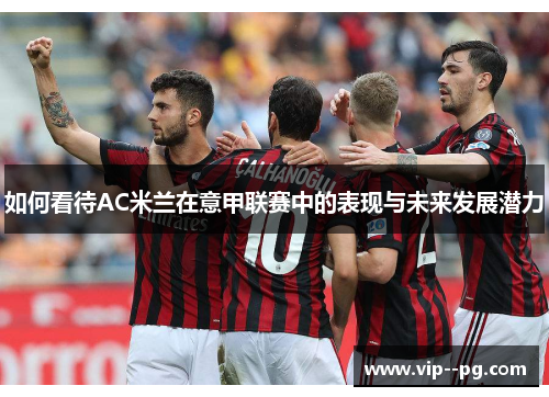 如何看待AC米兰在意甲联赛中的表现与未来发展潜力