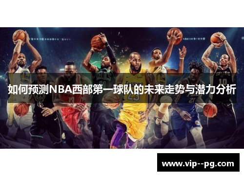 如何预测NBA西部第一球队的未来走势与潜力分析
