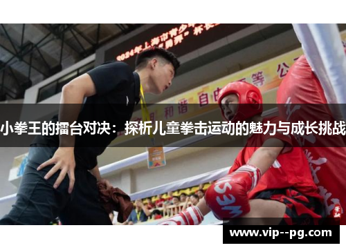 小拳王的擂台对决：探析儿童拳击运动的魅力与成长挑战