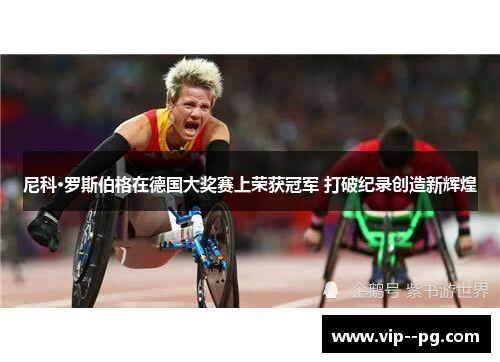尼科·罗斯伯格在德国大奖赛上荣获冠军 打破纪录创造新辉煌