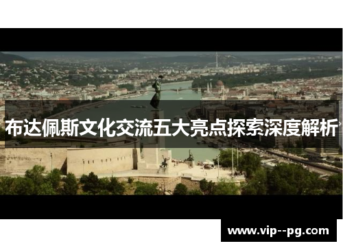 布达佩斯文化交流五大亮点探索深度解析