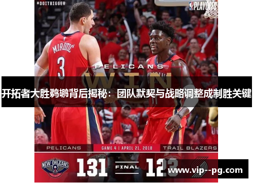 开拓者大胜鹈鹕背后揭秘：团队默契与战略调整成制胜关键
