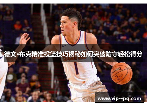德文·布克精准投篮技巧揭秘如何突破防守轻松得分