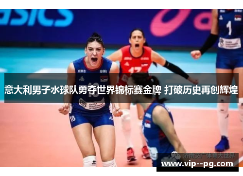 意大利男子水球队勇夺世界锦标赛金牌 打破历史再创辉煌
