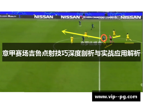意甲赛场吉鲁点射技巧深度剖析与实战应用解析