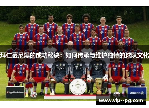 拜仁慕尼黑的成功秘诀：如何传承与维护独特的球队文化