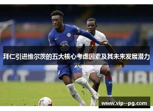 拜仁引进维尔茨的五大核心考虑因素及其未来发展潜力