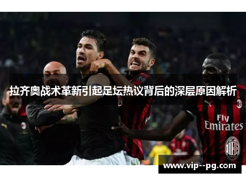 拉齐奥战术革新引起足坛热议背后的深层原因解析