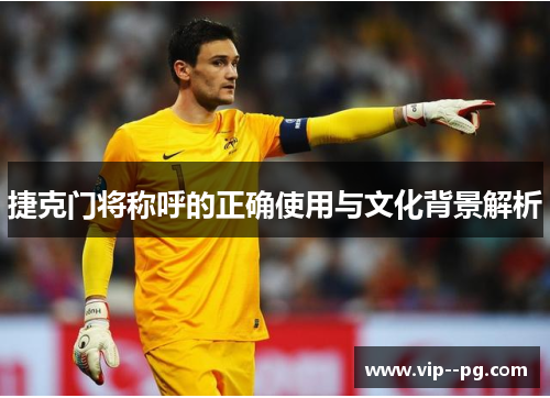 捷克门将称呼的正确使用与文化背景解析 捷克门将称呼的正确使用与文化背景解析