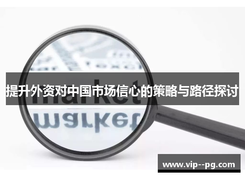 提升外资对中国市场信心的策略与路径探讨