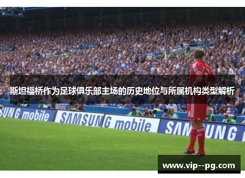 斯坦福桥作为足球俱乐部主场的历史地位与所属机构类型解析