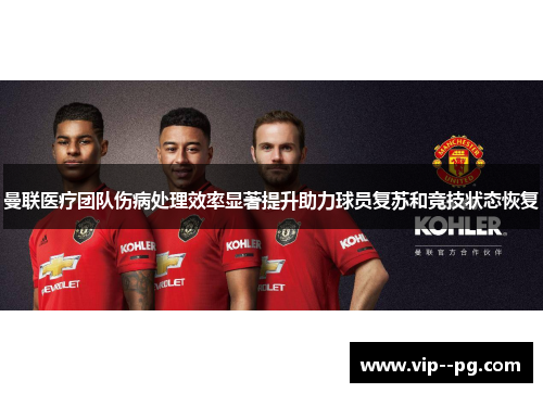 曼联医疗团队伤病处理效率显著提升助力球员复苏和竞技状态恢复