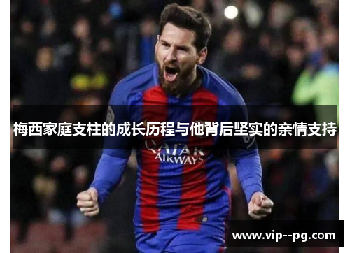 梅西家庭支柱的成长历程与他背后坚实的亲情支持