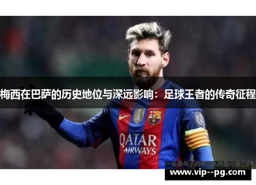 梅西在巴萨的历史地位与深远影响：足球王者的传奇征程