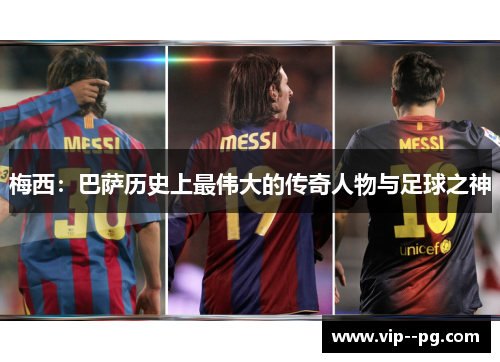 梅西：巴萨历史上最伟大的传奇人物与足球之神