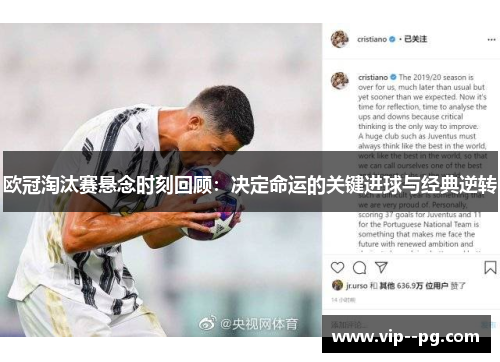 欧冠淘汰赛悬念时刻回顾：决定命运的关键进球与经典逆转