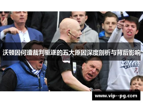 沃顿因何遭裁判驱逐的五大原因深度剖析与背后影响