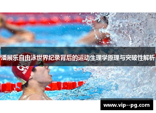 潘展乐自由泳世界纪录背后的运动生理学原理与突破性解析