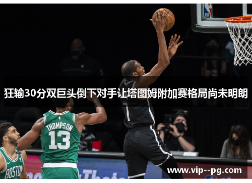 狂输30分双巨头倒下对手让塔图姆附加赛格局尚未明朗