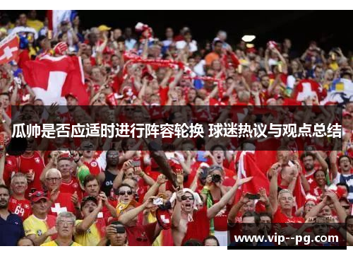 瓜帅是否应适时进行阵容轮换 球迷热议与观点总结