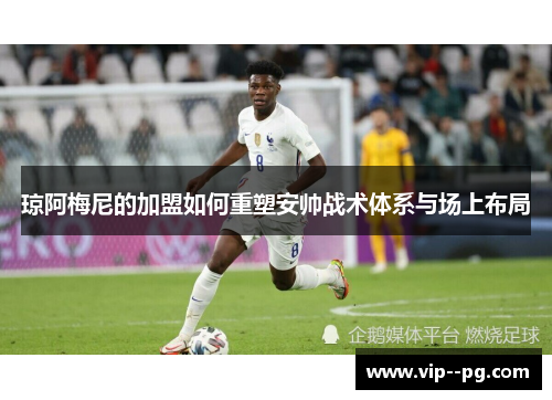 琼阿梅尼的加盟如何重塑安帅战术体系与场上布局