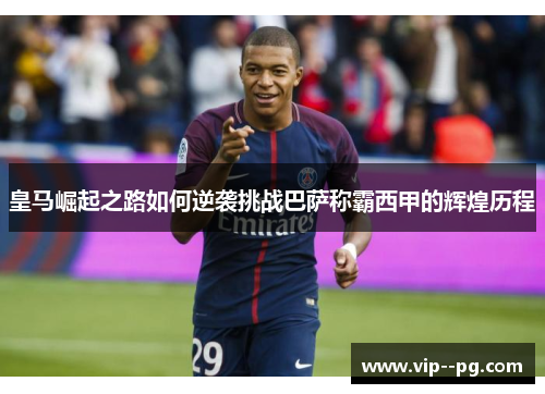 皇马崛起之路如何逆袭挑战巴萨称霸西甲的辉煌历程