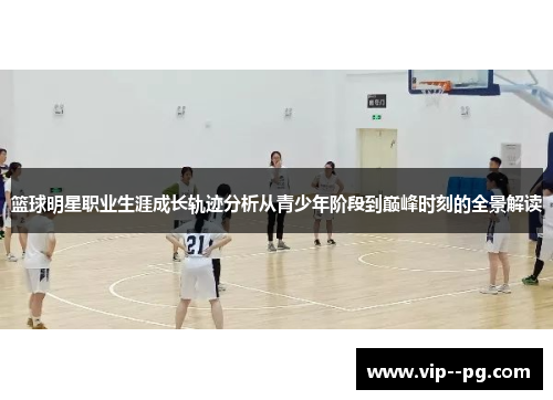 篮球明星职业生涯成长轨迹分析从青少年阶段到巅峰时刻的全景解读