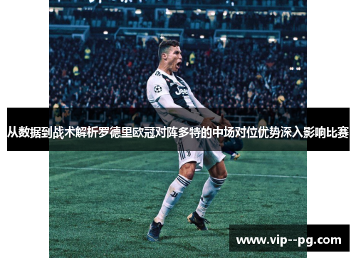 从数据到战术解析罗德里欧冠对阵多特的中场对位优势深入影响比赛
