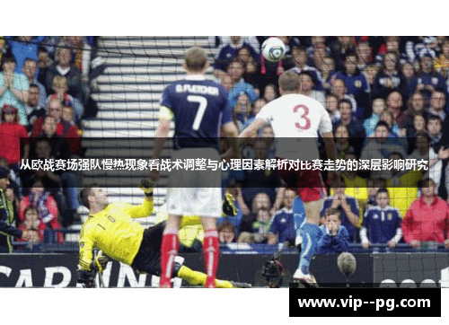 从欧战赛场强队慢热现象看战术调整与心理因素解析对比赛走势的深层影响研究