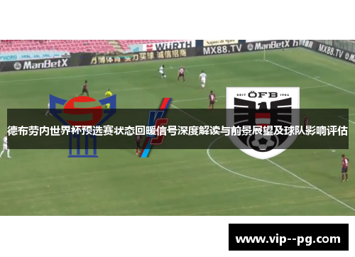 德布劳内世界杯预选赛状态回暖信号深度解读与前景展望及球队影响评估