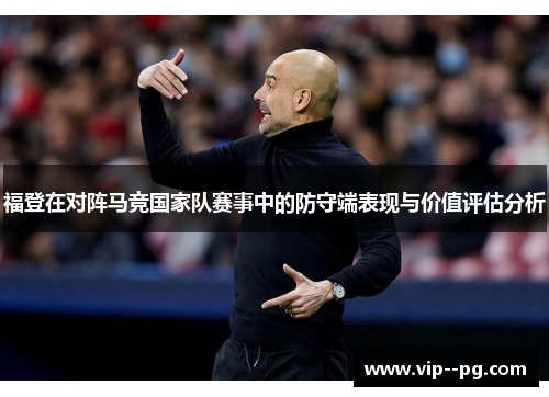 福登在对阵马竞国家队赛事中的防守端表现与价值评估分析
