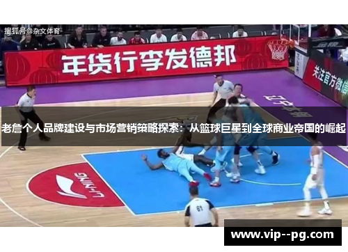 老詹个人品牌建设与市场营销策略探索：从篮球巨星到全球商业帝国的崛起