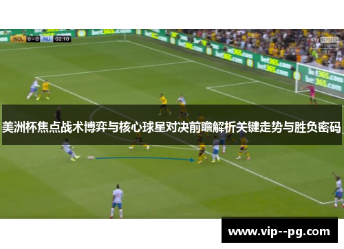 美洲杯焦点战术博弈与核心球星对决前瞻解析关键走势与胜负密码