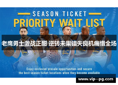 老鹰勇士激战正酣 逆转未果错失良机痛惜全场