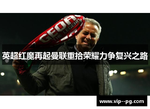 英超红魔再起曼联重拾荣耀力争复兴之路