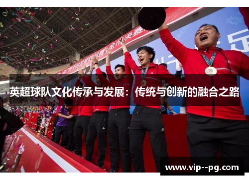 英超球队文化传承与发展：传统与创新的融合之路