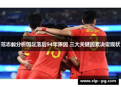 范志毅分析国足落后94年原因 三大关键因素决定现状