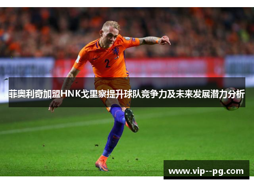 菲奥利奇加盟HNK戈里察提升球队竞争力及未来发展潜力分析