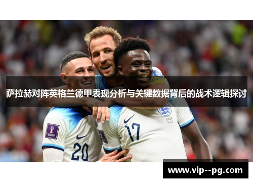 萨拉赫对阵英格兰德甲表现分析与关键数据背后的战术逻辑探讨